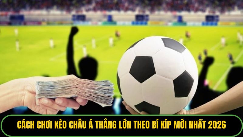 Cách Chơi Kèo Châu Á Thắng Lớn