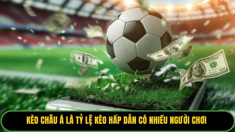 Kèo châu Á là tỷ lệ kèo hấp dẫn có nhiều người chơi 